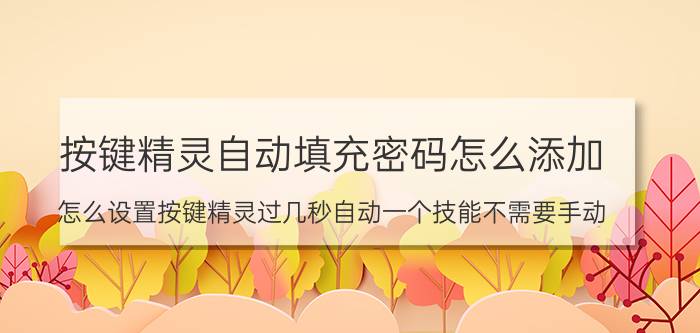 按键精灵自动填充密码怎么添加 怎么设置按键精灵过几秒自动一个技能不需要手动？